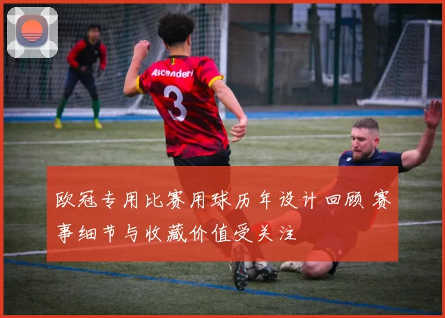 欧冠专用比赛用球历年设计回顾 赛事细节与收藏价值受关注