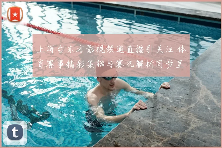 上海台东方影视频道直播引关注 体育赛事精彩集锦与赛况解析同步呈现