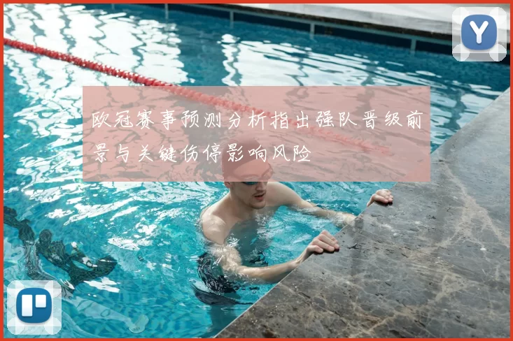 欧冠赛事预测分析指出强队晋级前景与关键伤停影响风险
