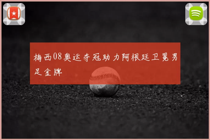 梅西08奥运夺冠助力阿根廷卫冕男足金牌