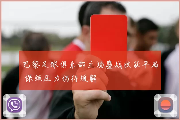巴黎足球俱乐部主场鏖战收获平局 保级压力仍待缓解