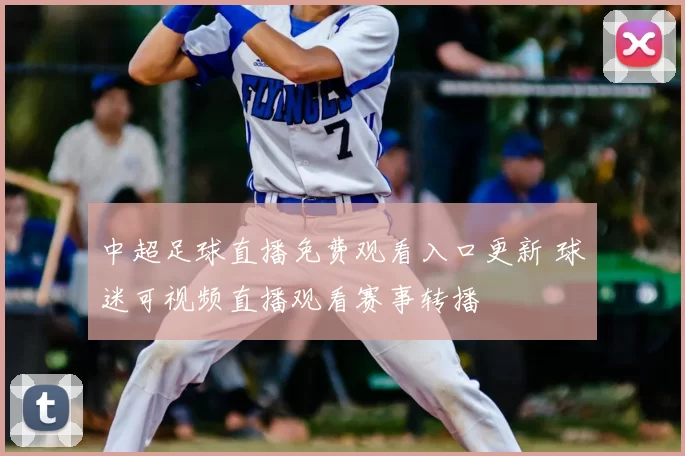 中超足球直播免费观看入口更新 球迷可视频直播观看赛事转播