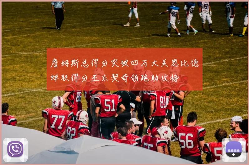 詹姆斯总得分突破四万大关恩比德蝉联得分王东契奇领跑助攻榜