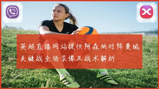 英超直播网站提供阿森纳对阵曼城关键战全场录像及战术解析