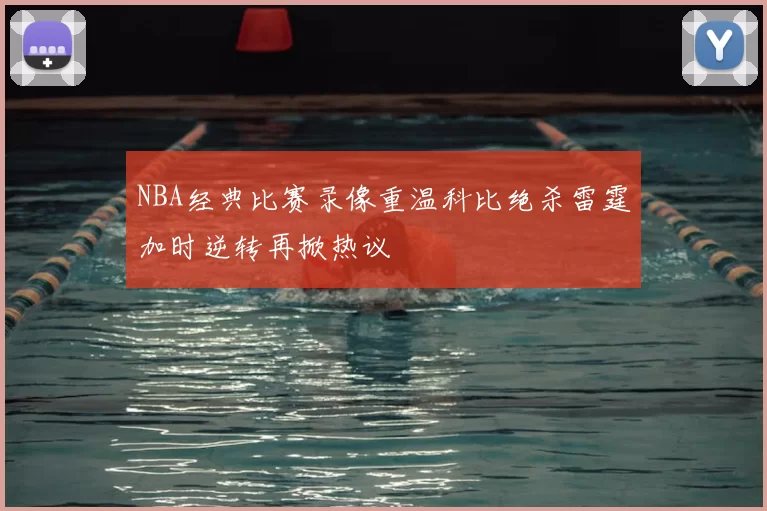 NBA经典比赛录像重温科比绝杀雷霆加时逆转再掀热议