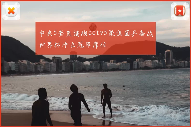 中央5套直播线cctv5聚焦国乒备战世界杯冲击冠军席位
