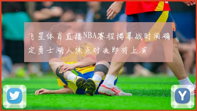 飞星体育直播NBA赛程揭幕战时间确定勇士湖人焦点对决即将上演
