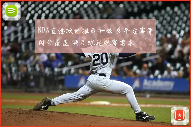 NBA直播软件推荐升级 多平台赛事同步覆盖 满足球迷观赛需求