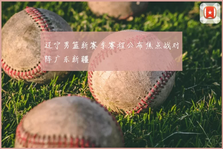 辽宁男篮新赛季赛程公布焦点战对阵广东新疆