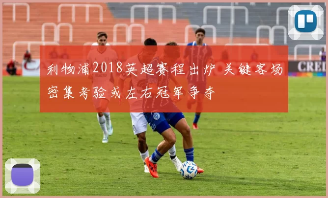 利物浦2018英超赛程出炉 关键客场密集考验或左右冠军争夺