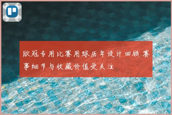 欧冠专用比赛用球历年设计回顾 赛事细节与收藏价值受关注