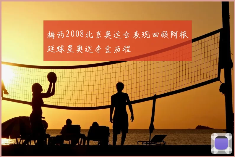梅西2008北京奥运会表现回顾阿根廷球星奥运夺金历程