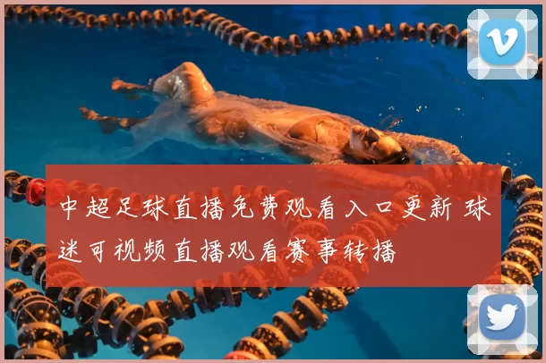 中超足球直播免费观看入口更新 球迷可视频直播观看赛事转播