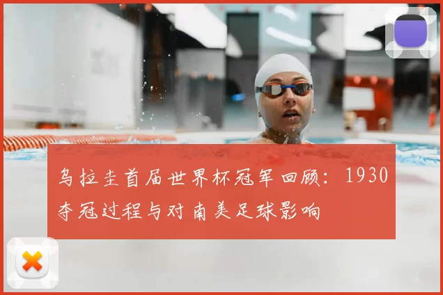 乌拉圭首届世界杯冠军回顾：1930夺冠过程与对南美足球影响