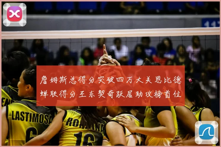 詹姆斯总得分突破四万大关恩比德蝉联得分王东契奇跃居助攻榜首位