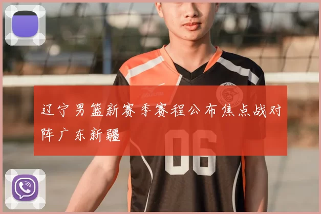 辽宁男篮新赛季赛程公布焦点战对阵广东新疆