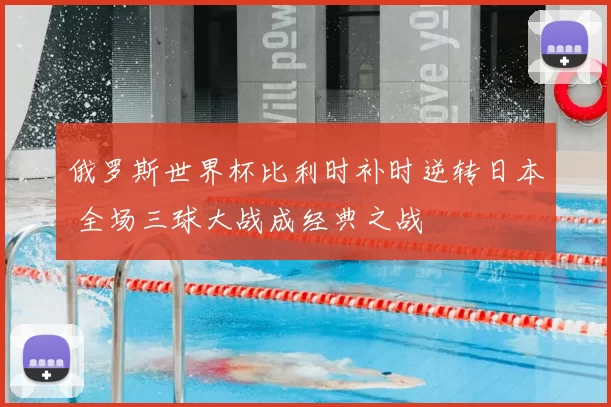 俄罗斯世界杯比利时补时逆转日本 全场三球大战成经典之战