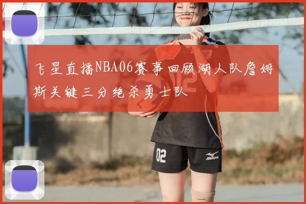 飞星直播NBA06赛事回顾湖人队詹姆斯关键三分绝杀勇士队