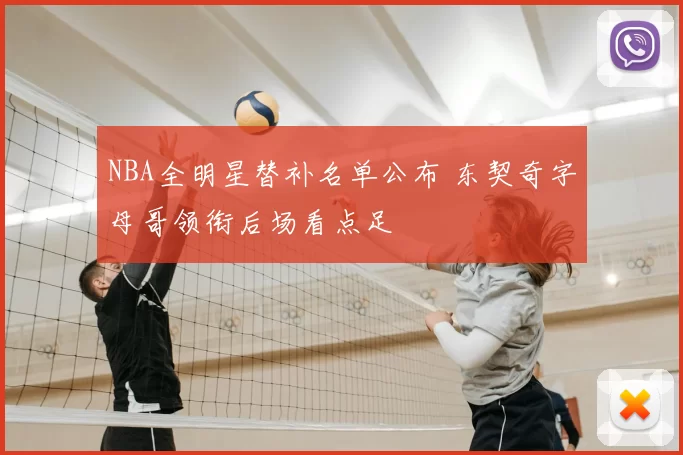 NBA全明星替补名单公布 东契奇字母哥领衔后场看点足
