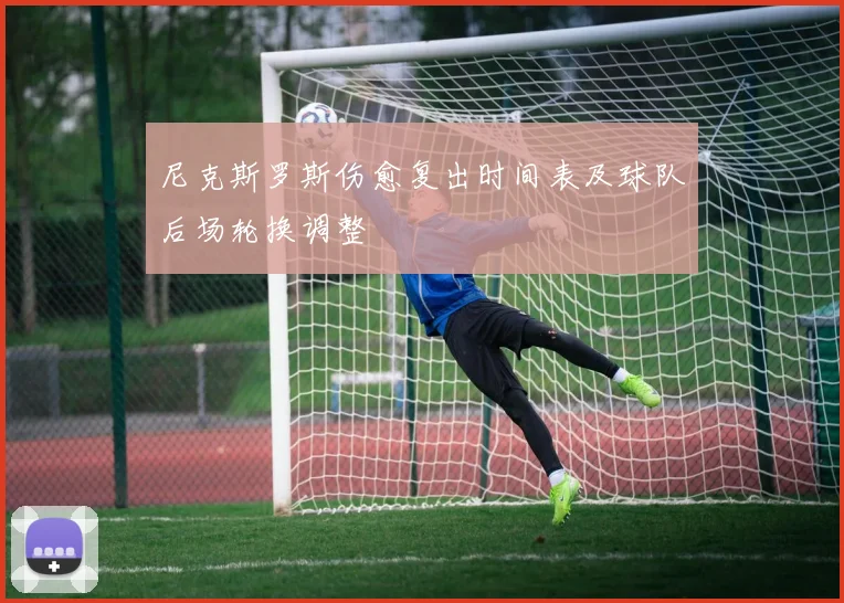 尼克斯罗斯伤愈复出时间表及球队后场轮换调整