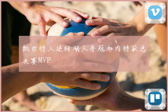 凯尔特人逆转湖人夺冠加内特获总决赛MVP