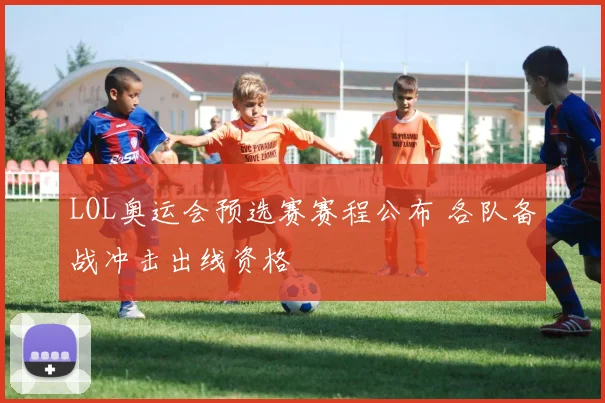LOL奥运会预选赛赛程公布 各队备战冲击出线资格