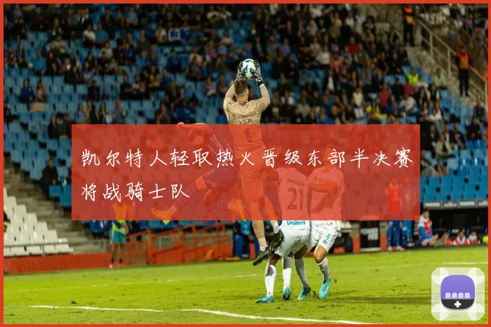 凯尔特人轻取热火晋级东部半决赛将战骑士队