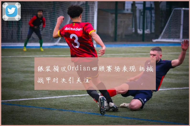 银装骑攻Ordian回顾赛场表现 机械战甲对决引关注