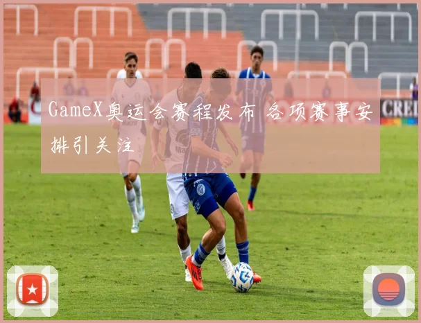 GameX奥运会赛程发布 各项赛事安排引关注