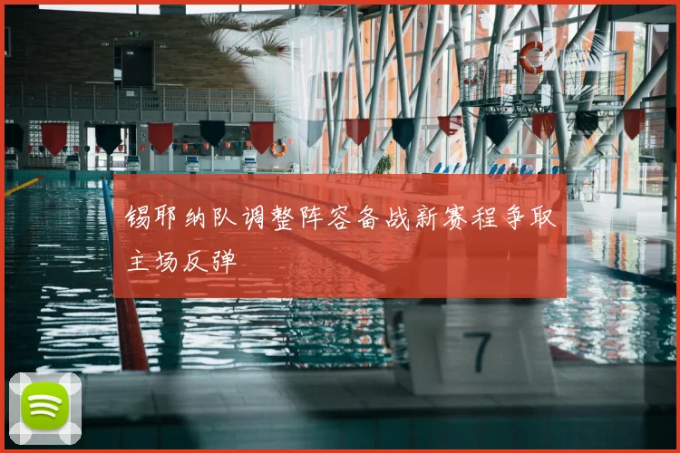 锡耶纳队调整阵容备战新赛程争取主场反弹