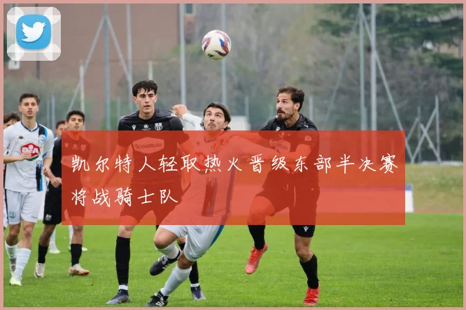 凯尔特人轻取热火晋级东部半决赛将战骑士队
