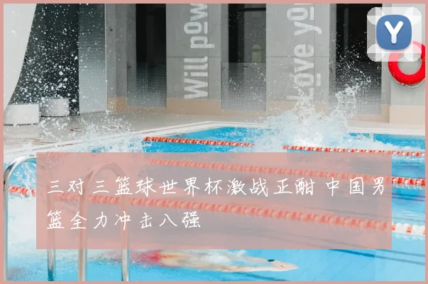 三对三篮球世界杯激战正酣 中国男篮全力冲击八强